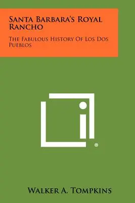 Santa Barbaras königliches Rancho: Die fabelhafte Geschichte von Los Dos Pueblos - Santa Barbara's Royal Rancho: The Fabulous History Of Los Dos Pueblos