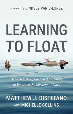 Lernen zu schweben: Die Dekonstruktion lehrmäßiger Gewissheit, um das Mysterium des Glaubens zu umarmen - Learning to Float: Deconstructing Doctrinal Certainty to Embrace the Mystery of Faith