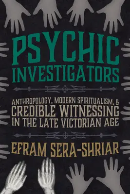 Psychic Investigators: Anthropologie, moderner Spiritualismus und glaubwürdige Zeugenschaft im spätviktorianischen Zeitalter - Psychic Investigators: Anthropology, Modern Spiritualism, and Credible Witnessing in the Late Victorian Age