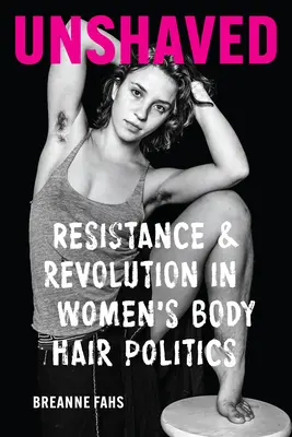 Unrasiert: Widerstand und Revolution in der Körperhaarpolitik von Frauen - Unshaved: Resistance and Revolution in Women's Body Hair Politics