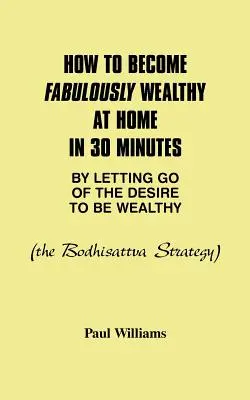 Wie man zu Hause in 30 Minuten sagenhaft reich wird, indem man den Wunsch, reich zu sein, loslässt: Die Bodhisattva-Strategie - How to Become Fabulously Wealthy at Home in 30 Minutes by Letting Go of the Desire to Be Wealthy: The Bodhisattva Strategy