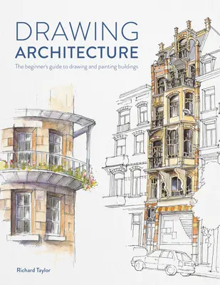 Zeichnen von Architektur: Der Leitfaden für Anfänger zum Zeichnen und Malen von Gebäuden - Drawing Architecture: The Beginner's Guide to Drawing and Painting Buildings