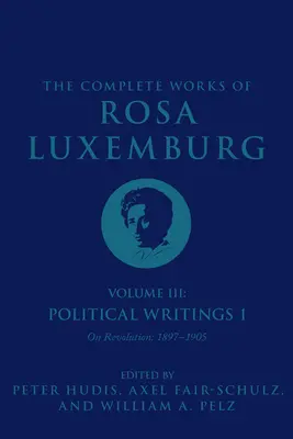 Das Gesamtwerk von Rosa Luxemburg Band III: Politische Schriften 1. zur Revolution: 1897-1905 - The Complete Works of Rosa Luxemburg Volume III: Political Writings 1. on Revolution: 1897-1905