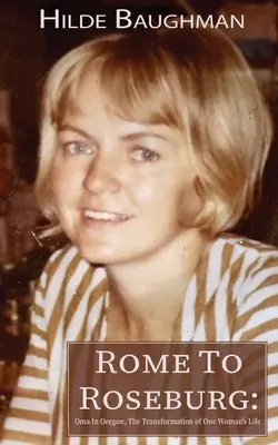 Von Rom nach Roseburg: Oma in Oregon, Die Verwandlung des Lebens einer Frau - Rome To Roseburg: Oma In Oregon, The Transformation of One Woman's Life