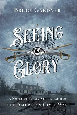 Den Ruhm sehen: Ein Roman über Familienzwist, Glaube und den amerikanischen Bürgerkrieg - Seeing Glory: A Novel of Family Strife, Faith, and the American Civil War