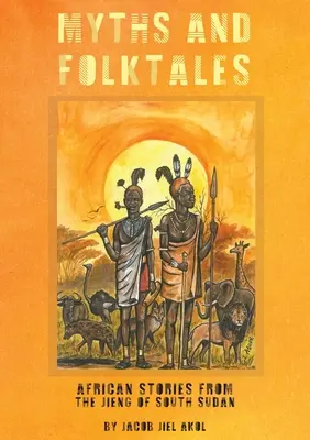 MYTHEN und Volksmärchen Afrikanische Geschichten aus dem Jieng-Südsudan - MYTHS and folktales African Stories from the Jieng South Sudan