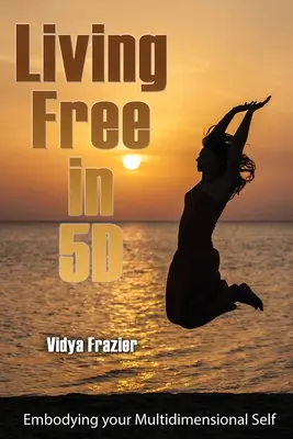 Frei leben in 5D: Verkörpern Sie Ihr multidimensionales Selbst - Living Free in 5D: Embodying your Multidimensional Self