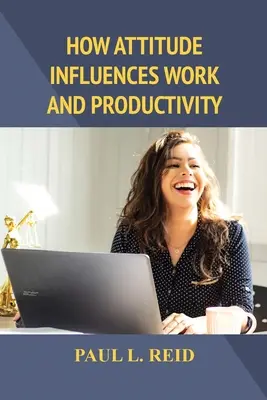 Wie die Einstellung die Arbeit und Produktivität beeinflusst - How Attitude Influences Work and Productivity