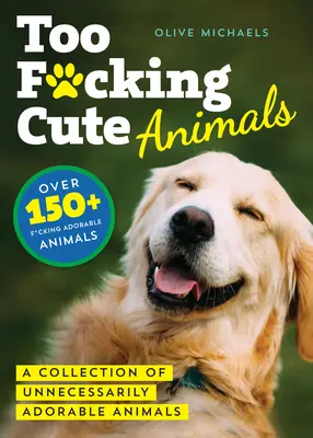 Zu niedlich: Eine Sammlung unnötig liebenswerter Tiere - Too F*cking Cute: A Collection of Unnecessarily Adorable Animals