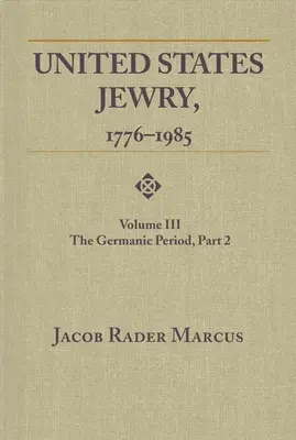 Das Judentum der Vereinigten Staaten, 1776-1985: Band 3, Die germanische Periode, Teil 2 - United States Jewry, 1776-1985: Volume 3, The Germanic Period, Part 2