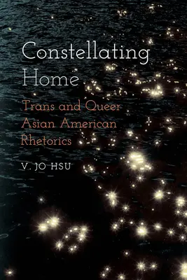 Constellating Home: Asiatisch-amerikanische Trans- und Queer-Rhetorik - Constellating Home: Trans and Queer Asian American Rhetorics