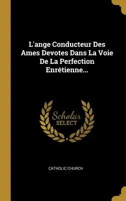 L'ange Conducteur Des Ames Devotes Dans La Voie De La Perfection Enrtienne...