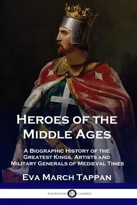 Helden des Mittelalters: Eine biografische Geschichte der größten Könige, Künstler und Feldherren des Mittelalters - Heroes of the Middle Ages: A Biographic History of the Greatest Kings, Artists and Military Generals of Medieval Times