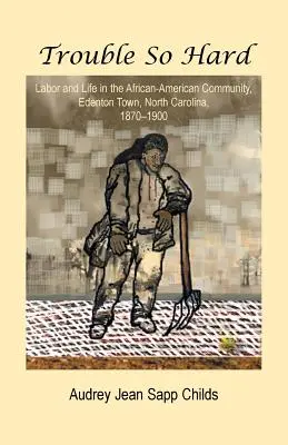 Trouble So Hard: Arbeit und Leben in der afro-amerikanischen Gemeinde Edentown, North Carolina, 1870-1900 - Trouble So Hard: Labor and Life in the African-American Community, Edentown, North Carolina, 1870-1900