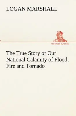 Die wahre Geschichte unserer nationalen Katastrophe von Flut, Feuer und Tornado - The True Story of Our National Calamity of Flood, Fire and Tornado