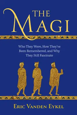 Die Heiligen Drei Könige: Wer sie waren, wie sie in Erinnerung geblieben sind und warum sie immer noch faszinieren - The Magi: Who They Were, How They've Been Remembered, and Why They Still Fascinate