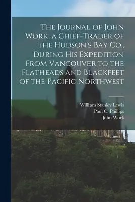 Das Tagebuch von John Work, einem Haupthändler der Hudson's Bay Co. während seiner Expedition von Vancouver zu den Flatheads und Blackfeet des Pazifiks - The Journal of John Work, a Chief-trader of the Hudson's Bay Co., During his Expedition From Vancouver to the Flatheads and Blackfeet of the Pacific N