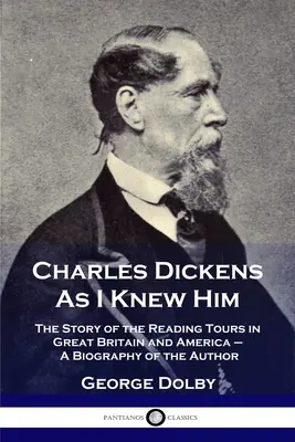 Charles Dickens, wie ich ihn kannte: Die Geschichte der Lesereisen in Großbritannien und Amerika - Eine Biographie des Autors - Charles Dickens As I Knew Him: The Story of the Reading Tours in Great Britain and America - A Biography of the Author