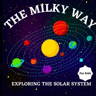 Das Milchstraßenbuch für Kinder (Das Sonnensystem erforschen): Ein farbenfrohes Kinderbuch, das sowohl lehrreich als auch unterhaltsam ist und mit interessanten Informationen gefüllt ist. - The Milky Way Book for Kids (Exploring The Solar System): A Colorful Children's Book that is Both Educational and Entertaining, Filled with Interestin