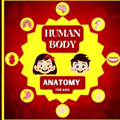 Anatomie des menschlichen Körpers für Kinder: Eine Einführung in den menschlichen Körper für Kinder ab 5 Jahren / Human Anatomy Made Easy for Kids - Human Body Anatomy for Kids: An Introduction to the Human Body for Kids Aged 5 and up/ Human Anatomy Made Easy for Kids
