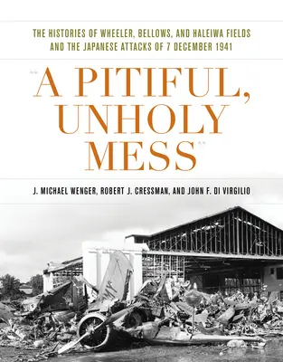 Ein erbärmliches, unheiliges Durcheinander: Die Geschichte von Wheeler, Bellows und Haleiwa Fields und die japanischen Angriffe vom 7. Dezember 1941 - A Pitiful, Unholy Mess: The Histories of Wheeler, Bellows, and Haleiwa Fields and the Japanese Attacks of 7 December 1941