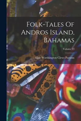 Volkserzählungen der Insel Andros, Bahamas; Band 13 - Folk-tales Of Andros Island, Bahamas; Volume 13