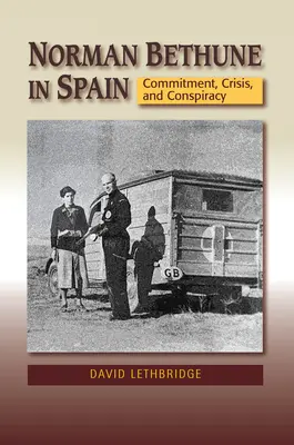 Norman Bethune in Spanien: Engagement, Krise und Konspiration - Norman Bethune in Spain: Commitment, Crisis and Conspiracy