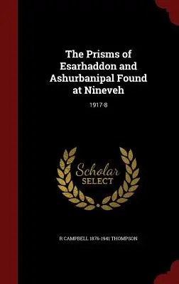 Die in Ninive gefundenen Prismen von Esarhaddon und Ashurbanipal: 1917-8 - The Prisms of Esarhaddon and Ashurbanipal Found at Nineveh: 1917-8