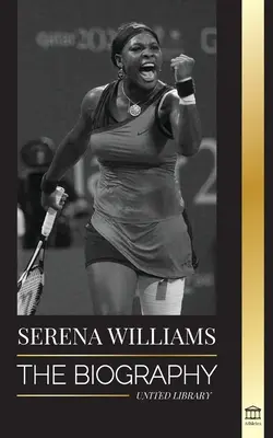 Serena Williams: Die Biografie der größten weiblichen Tennislegende; den Champion auf der Linie sehen - Serena Williams: The Biography of Tennis' Greatest Female Legends; Seeing the Champion on the Line