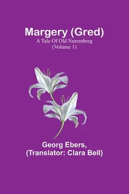 Margery (Gred): Eine Erzählung aus dem alten Nürnberg (Band 1) - Margery (Gred): A Tale Of Old Nuremberg (Volume 1)
