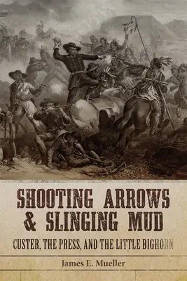 Mit Pfeilen schießen und Schlamm schleudern: Custer, die Presse und das Little Bighorn - Shooting Arrows and Slinging Mud: Custer, the Press, and the Little Bighorn