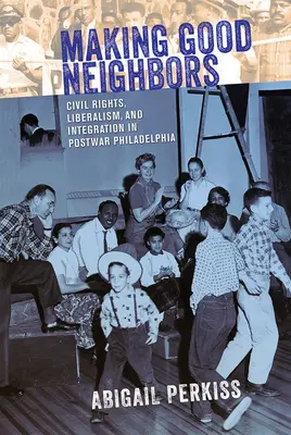 Gute Nachbarn schaffen: Bürgerrechte, Liberalismus und Integration im Philadelphia der Nachkriegszeit - Making Good Neighbors: Civil Rights, Liberalism, and Integration in Postwar Philadelphia