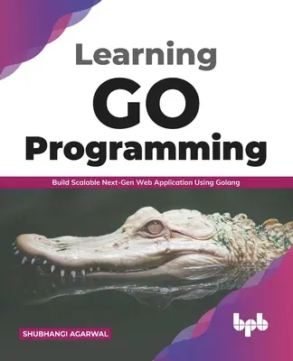 Go-Programmierung lernen: Skalierbare Webanwendungen der nächsten Generation mit Golang erstellen (English Edition) - Learning Go Programming: Build ScalableNext-Gen Web Application using Golang (English Edition)