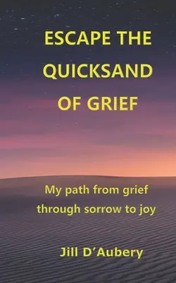 Dem Treibsand der Trauer entkommen: Mein Weg von der Trauer über den Kummer zur Freude - Escape the Quicksand of Grief: My Path From Grief Through Sorrow to Joy