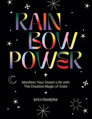 Regenbogen-Kraft: Manifestieren Sie Ihr Traumleben mit der kreativen Kraft der Farben - Rainbow Power: Manifest Your Dream Life with the Creative Power of Color
