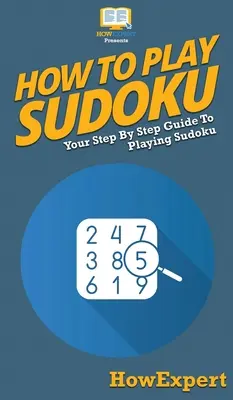 Wie man Sudoku spielt: Eine schrittweise Anleitung zum Spielen von Sudoku - How To Play Sudoku: Your Step By Step Guide To Playing Sudoku