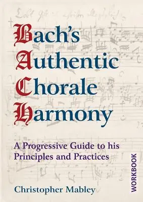 Bachs Authentische Choralharmonie - Arbeitsbuch: Ein progressiver Leitfaden zu seinen Grundsätzen und Praktiken - Bach's Authentic Chorale Harmony - Workbook: A Progressive Guide to his Principles and Practices