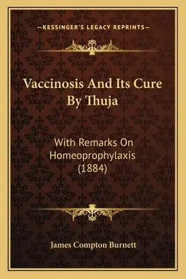 Die Vakzinose und ihre Heilung bei Thuja: Mit Bemerkungen zur Homöoprophylaxe (1884) - Vaccinosis and Its Cure by Thuja: With Remarks on Homeoprophylaxis (1884)