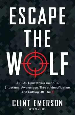 Entkomme dem Wolf: Der Leitfaden eines SEAL-Operateurs für Situationsbewusstsein, Identifizierung von Bedrohungen und das Aussteigen aus dem X - Escape the Wolf: A SEAL Operative's Guide to Situational Awareness, Threat Identification, and Getting Off The X