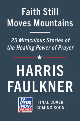 Der Glaube versetzt immer noch Berge: Wunderbare Geschichten über die heilende Kraft des Gebets - Faith Still Moves Mountains: Miraculous Stories of the Healing Power of Prayer