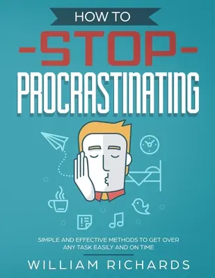 Wie man aufhört zu prokrastinieren: Einfache und effektive Methoden, um jede Aufgabe leicht und pünktlich zu bewältigen - How To Stop Procrastinating: Simple and effective methods to get over any task easily and on time