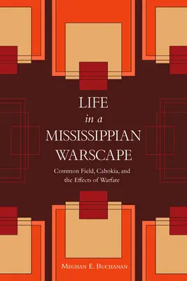 Das Leben in einer mississippianischen Kriegslandschaft: Common Field, Cahokia und die Auswirkungen der Kriegsführung - Life in a Mississippian Warscape: Common Field, Cahokia, and the Effects of Warfare