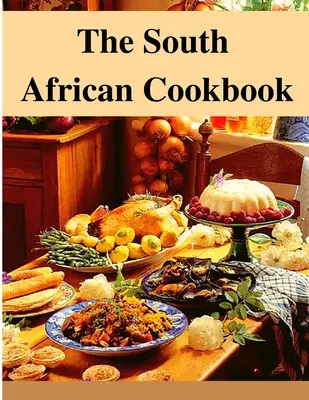 Das südafrikanische Kochbuch: Erstaunliche Gerichte aus Südafrika zum sofortigen Nachkochen - The South African Cookbook: Amazing Dishes From South Africa To Cook Right Now