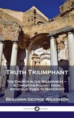 Triumphierende Wahrheit: Die Kirche in der Wildnis - Eine christliche Geschichte von der apostolischen Zeit bis zur Moderne - Truth Triumphant: The Church in the Wilderness - A Christian History from Apostolic Times to Modernity