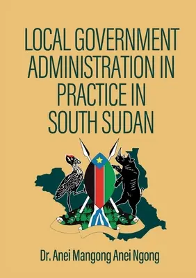 Lokale Regierungsverwaltung in der Praxis im Südsudan - Local Government Administration in Practice in South Sudan