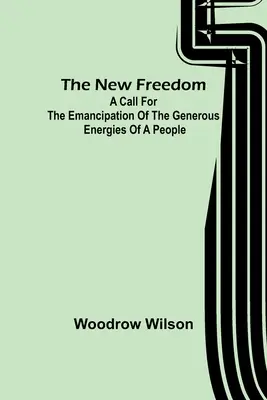 Die neue Freiheit: Ein Aufruf zur Emanzipation der großzügigen Energien eines Volkes - The New Freedom: A Call For the Emancipation of the Generous Energies of a People