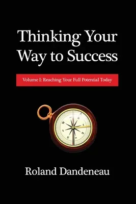 Denken Sie sich Ihren Weg zum Erfolg: Band I: Wie Sie heute Ihr volles Potenzial erreichen - Thinking Your Way to Success: Volume I: Reaching Your Full Potential Today