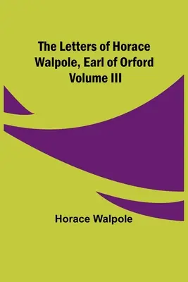 Die Briefe von Horace Walpole, Earl of Orford Band III - The Letters of Horace Walpole, Earl of Orford Volume III