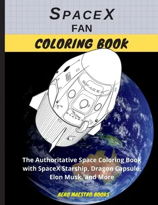 SpaceX Fan-Malbuch: Das maßgebliche Weltraum-Malbuch mit SpaceX-Raumschiff, Dragon-Kapsel, Elon Musk und mehr - SpaceX Fan Coloring Book: The Authoritative Space Coloring Book With SpaceX Starship, Dragon Capsule, Elon Musk, and More