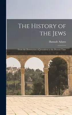 Die Geschichte der Juden: Von der Zerstörung Jerusalems bis zur Gegenwart - The History of the Jews: From the Destruction of Jerusalem to the Present Time